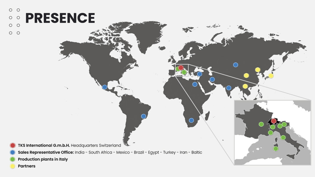 TKS International G.m.b.H. Headquarters Switzerland  Sales Representative Office: India - South Africa - Mexico - Brazil - Egypt - Turkey - Iran - Baltic Production plants in Italy <br />Partners 
